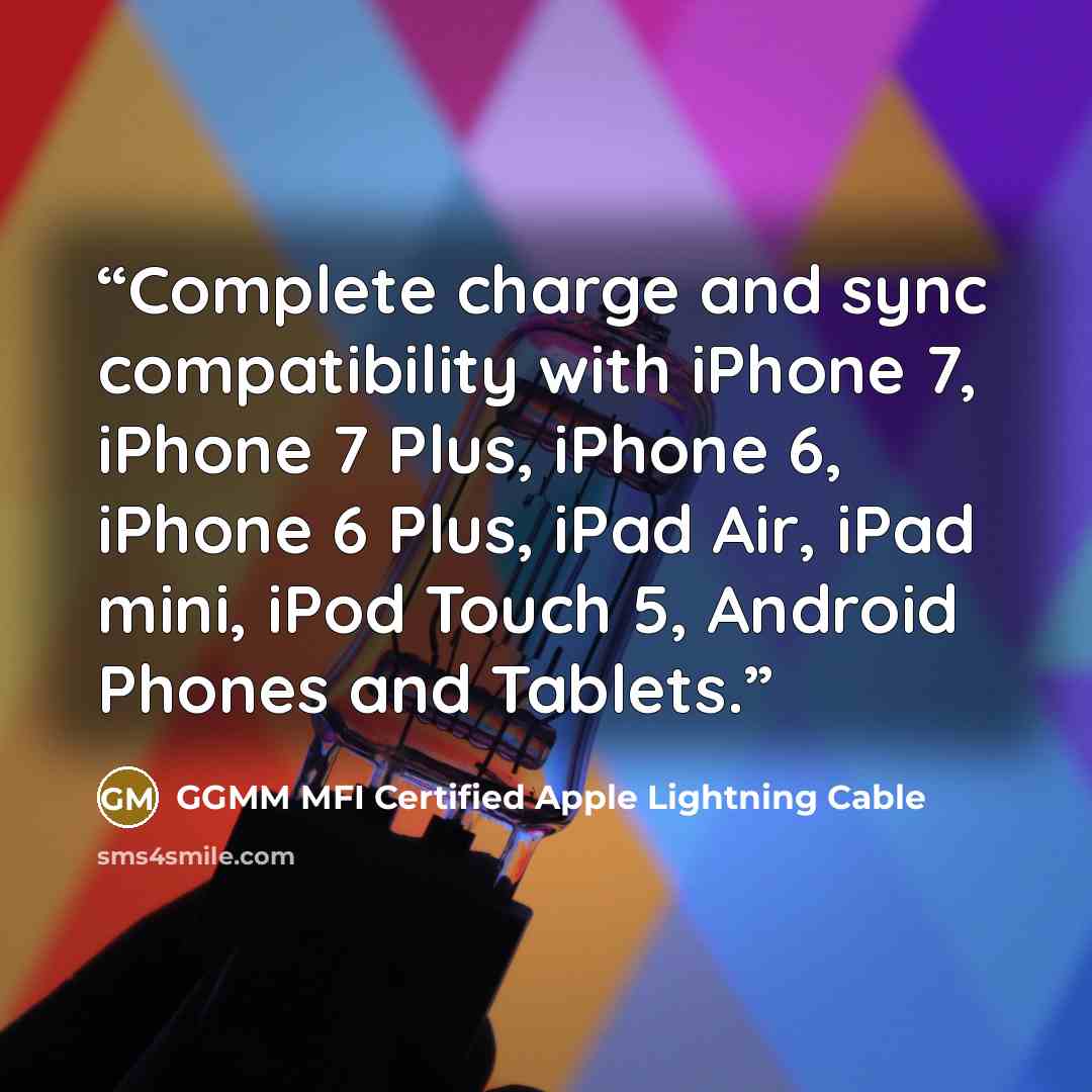 “Complete charge and sync compatibility with iPhone 7, iPhone 7 Plus, iPhone 6, iPhone 6 Plus, iPad Air, iPad mini, iPod Touch 5, Android Phones and Tablets.” quote by GGMM MFI Certified Apple Lightning Cable
