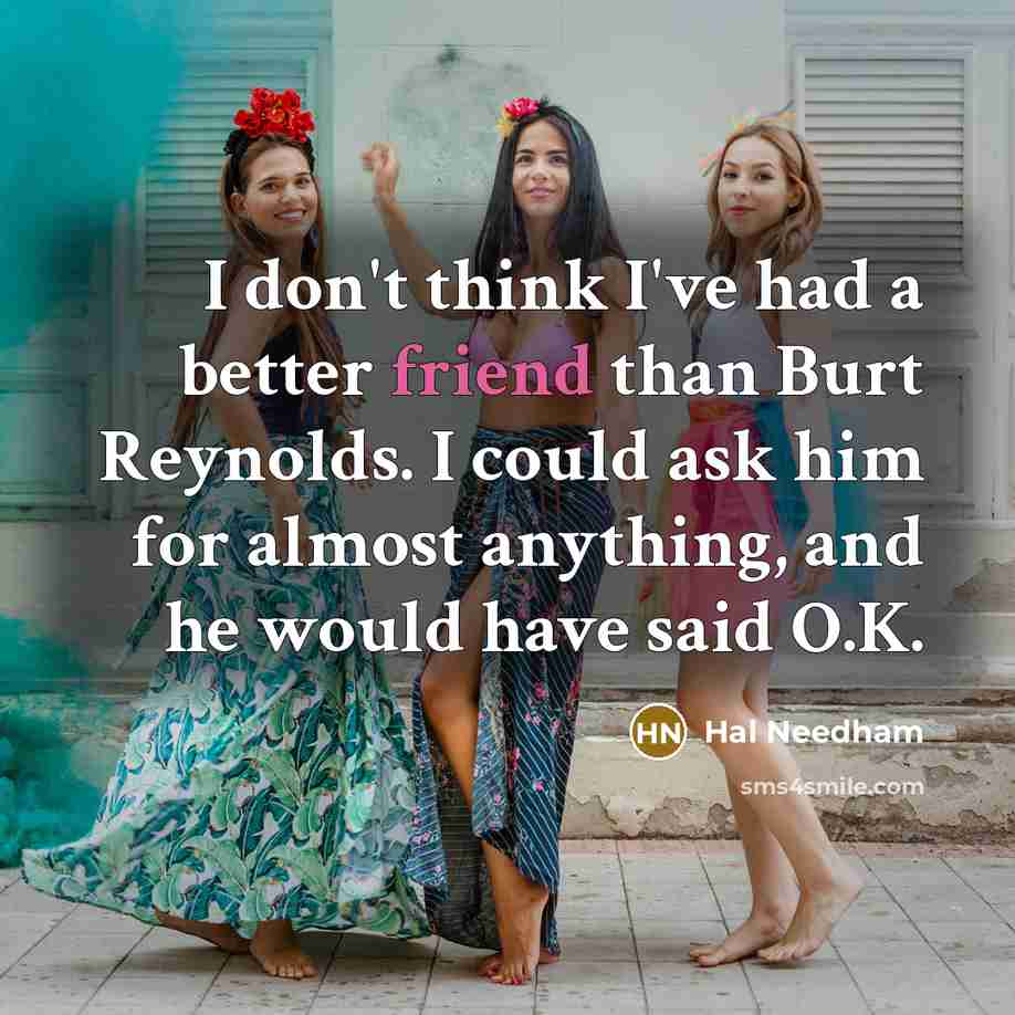 “I don't think I've had a better friend than Burt…” quote by Hal Needham