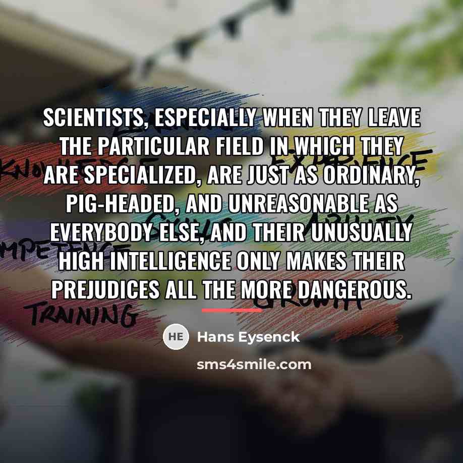 “Scientists, especially when they leave the particular field in which…” quote by Hans Eysenck