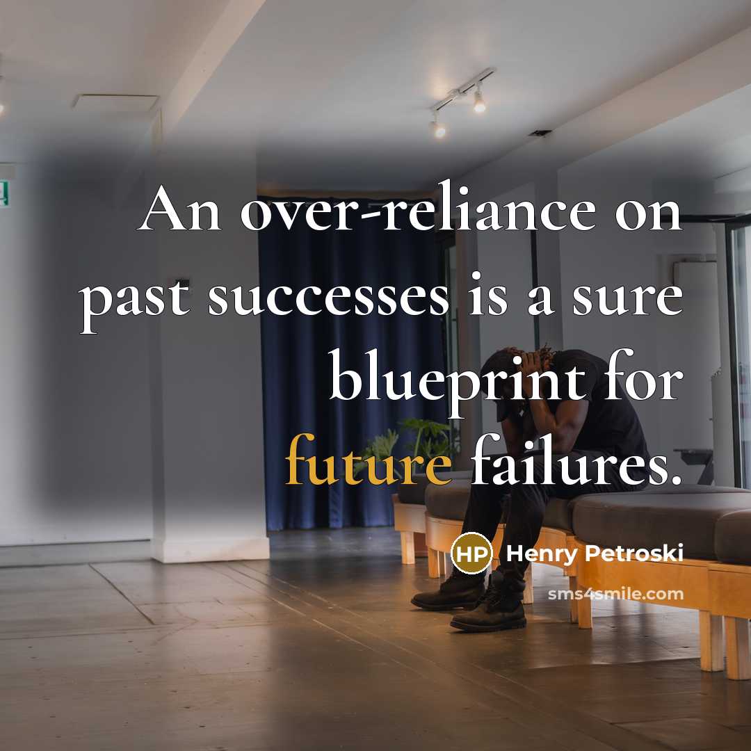 “An over-reliance on past successes is a sure blueprint for…” quote by Henry Petroski