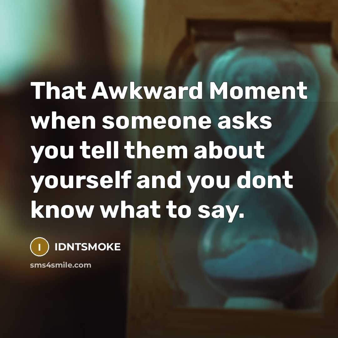 “That Awkward Moment when someone asks you tell them about yourself and you dont know what to say.” quote by IDNTSMOKE