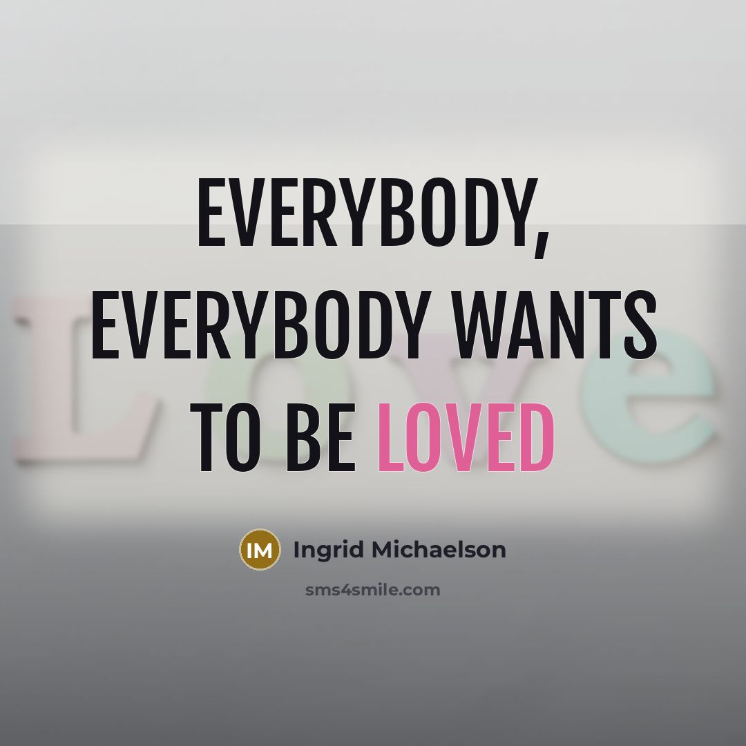 “Everybody, everybody wants to be loved” quote by Ingrid Michaelson
