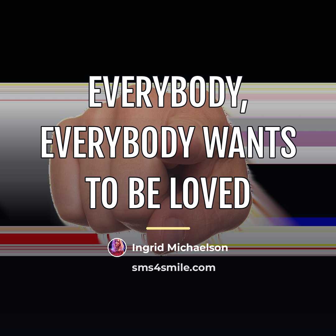 “Everybody, everybody wants to be loved…” quote by Ingrid Michaelson