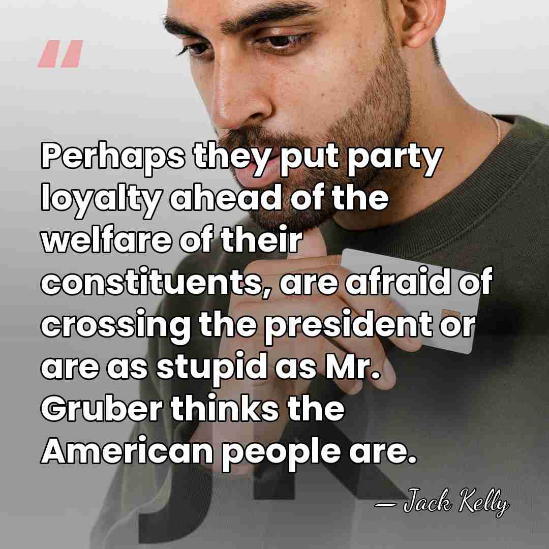 Perhaps they put party loyalty ahead of the welfare of their constituents,&hellip; - Jack Kelly