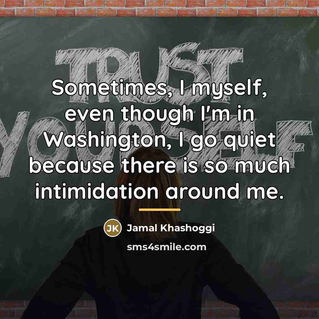 “Sometimes, I myself, even though I'm in Washington, I go…” quote by Jamal Khashoggi
