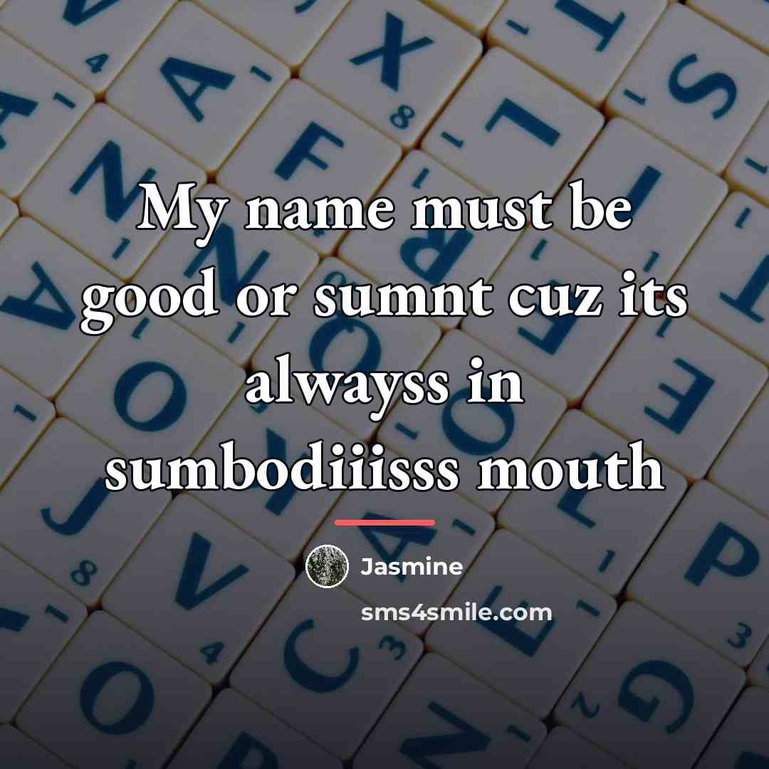 “My name must be good or sumnt cuz its alwayss…” quote by Jasmine