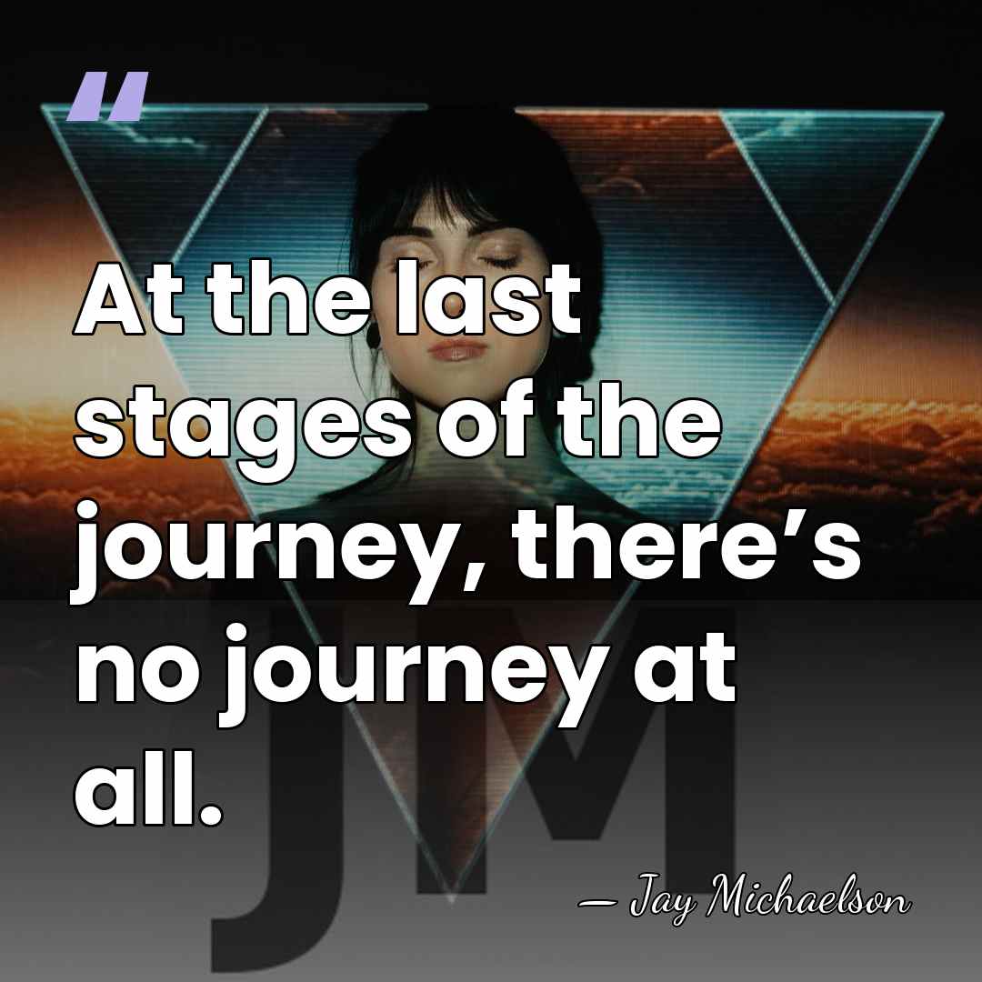 At the last stages of the journey, there’s no journey at all. - Jay Michaelson