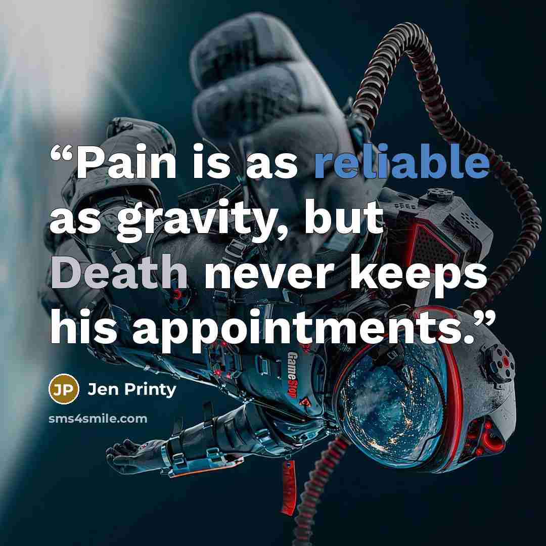 “Pain is as reliable as gravity, but Death never keeps his appointments.” quote by Jen Printy