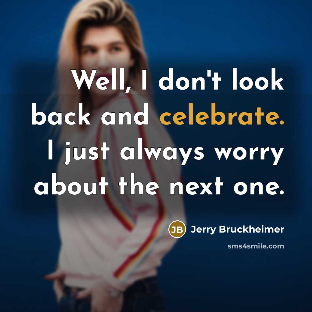 “Well, I don't look back and celebrate. I just always…” quote by Jerry Bruckheimer
