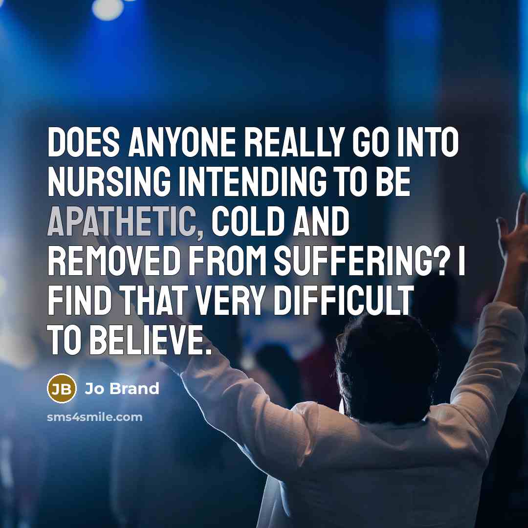 “Does anyone really go into nursing intending to be apathetic,…” quote by Jo Brand
