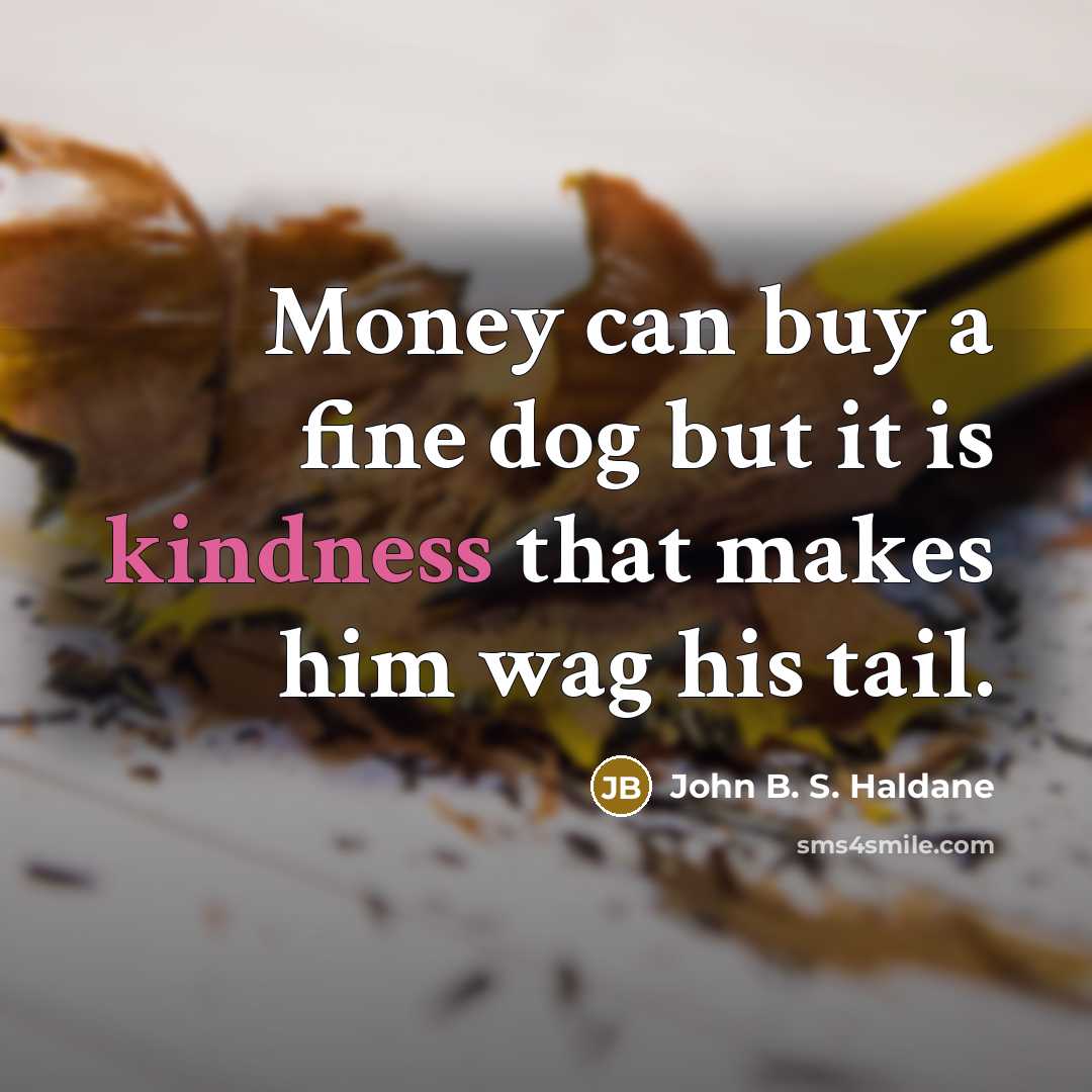 “Money can buy a fine dog but it is kindness…” quote by John B. S. Haldane