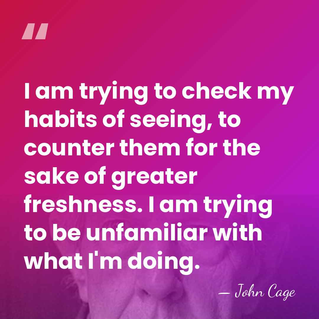 I am trying to check my habits of seeing, to counter them&hellip; - John Cage