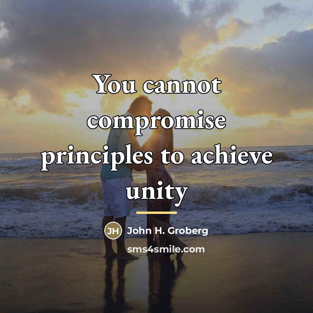 “You cannot compromise principles to achieve unity…” quote by John H. Groberg