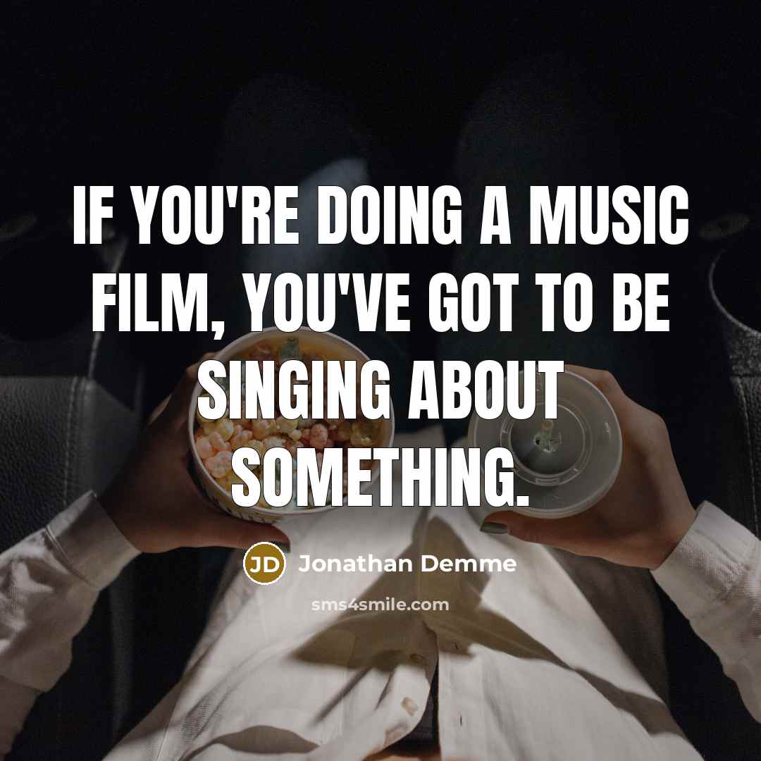“If you're doing a music film, you've got to be…” quote by Jonathan Demme