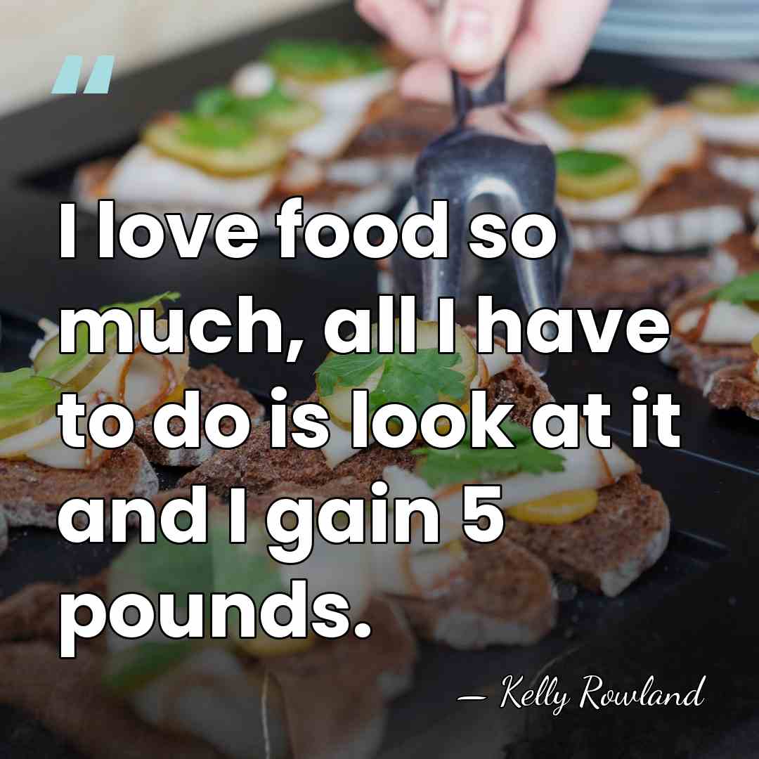 I love food so much, all I have to do is look&hellip; - Kelly Rowland