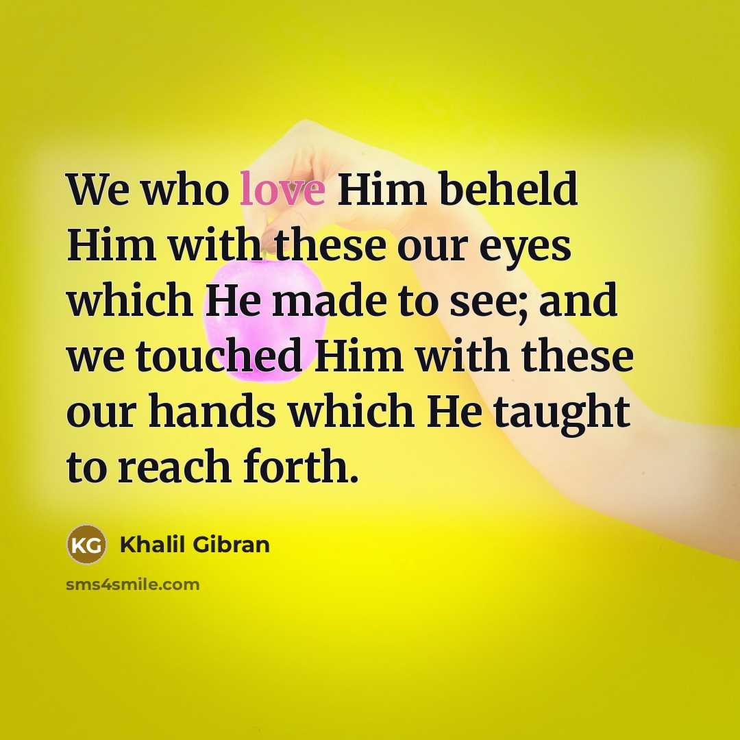 “We who love Him beheld Him with these our eyes…” quote by Khalil Gibran