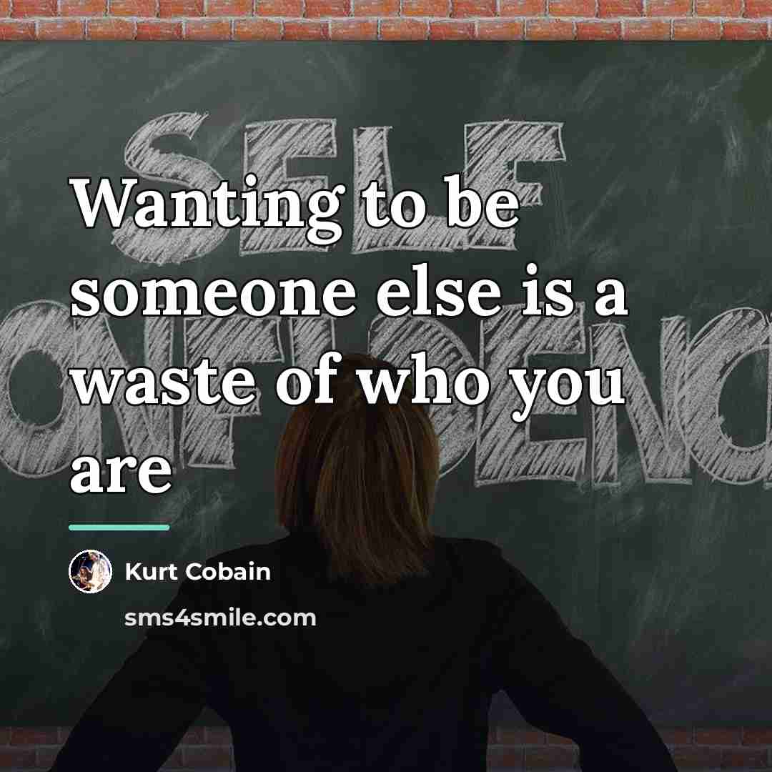 “Wanting to be someone else is a waste of who…” quote by Kurt Cobain