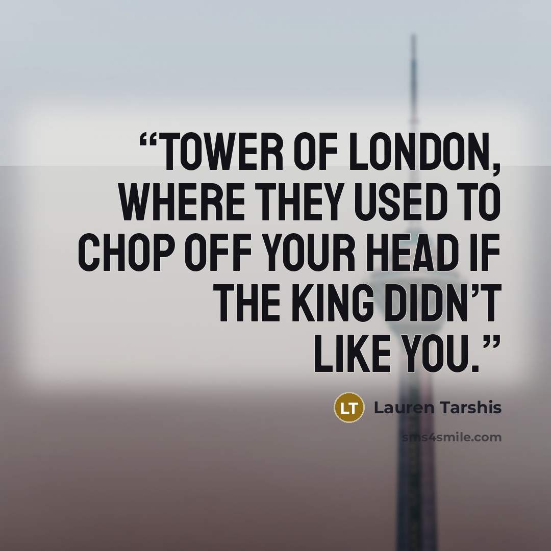 “Tower of London, where they used to chop off your head if the king didn’t like you.” quote by Lauren Tarshis