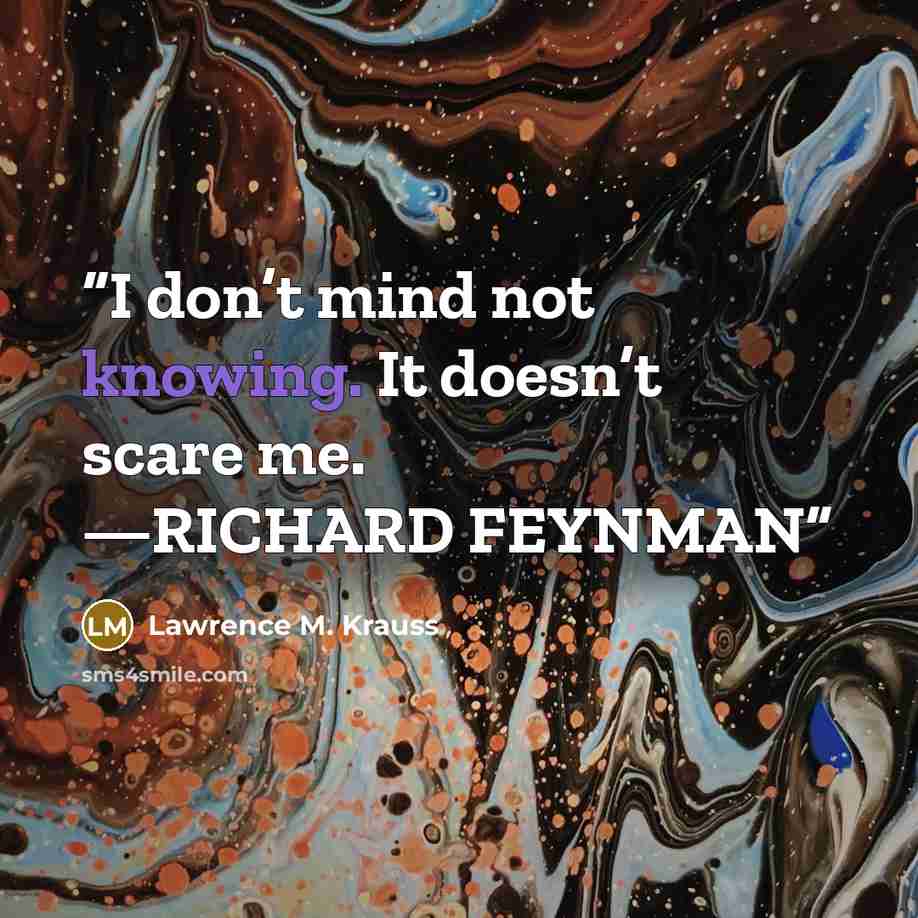 “I don’t mind not knowing. It doesn’t scare me. —RICHARD FEYNMAN” quote by Lawrence M. Krauss