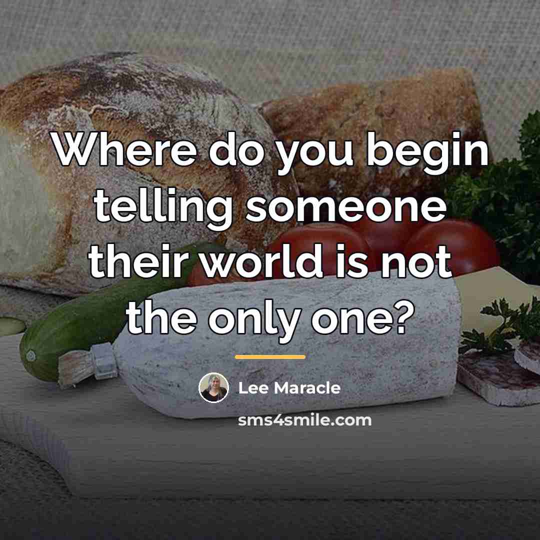 “Where do you begin telling someone their world is not…” quote by Lee Maracle