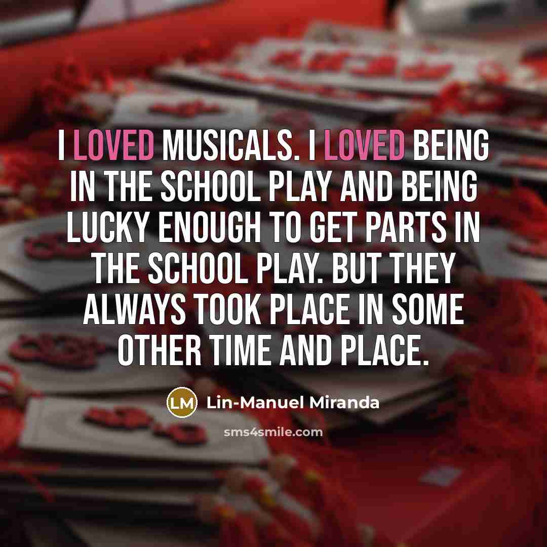 “I loved musicals. I loved being in the school play…” quote by Lin-Manuel Miranda