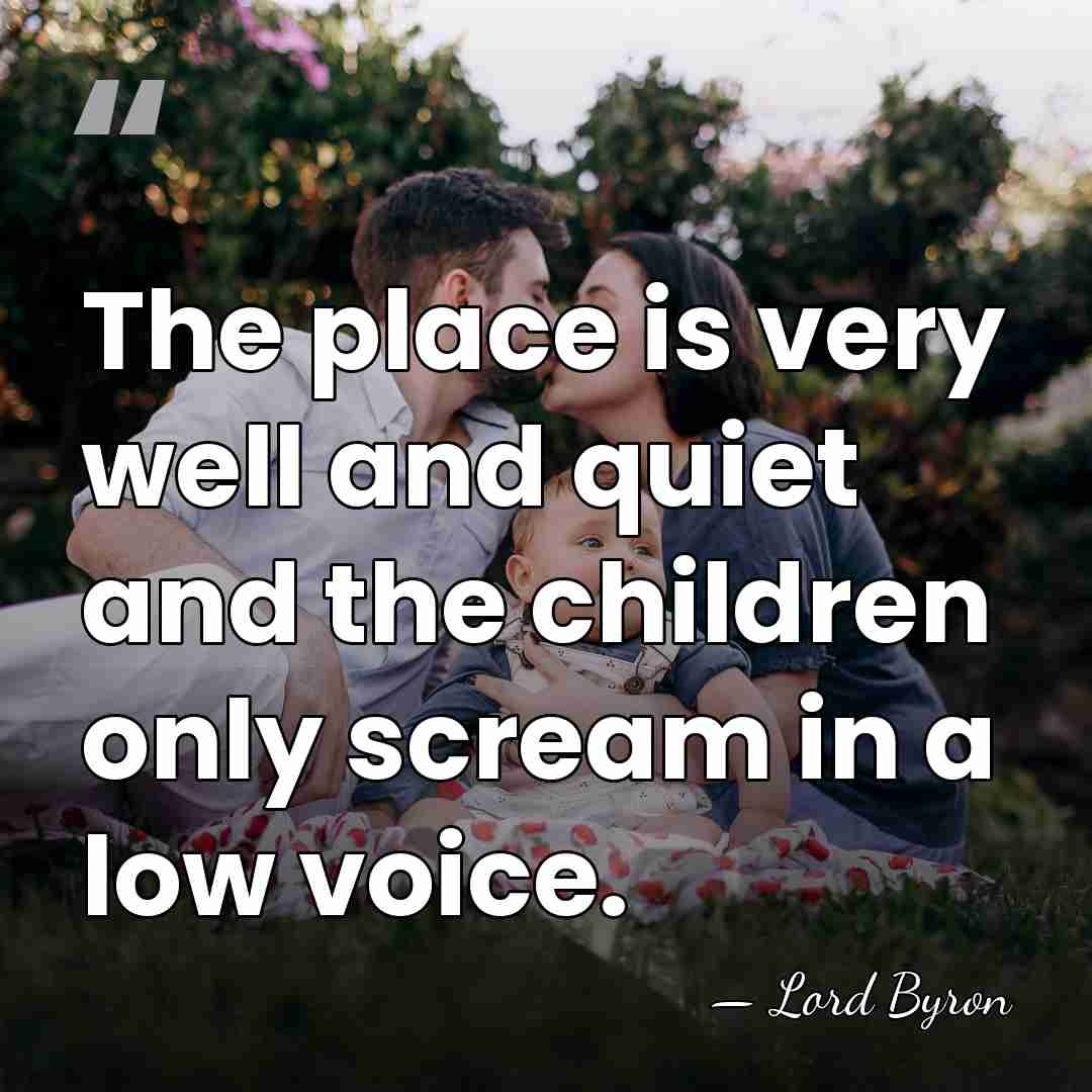 The place is very well and quiet and the children only scream&hellip; - Lord Byron