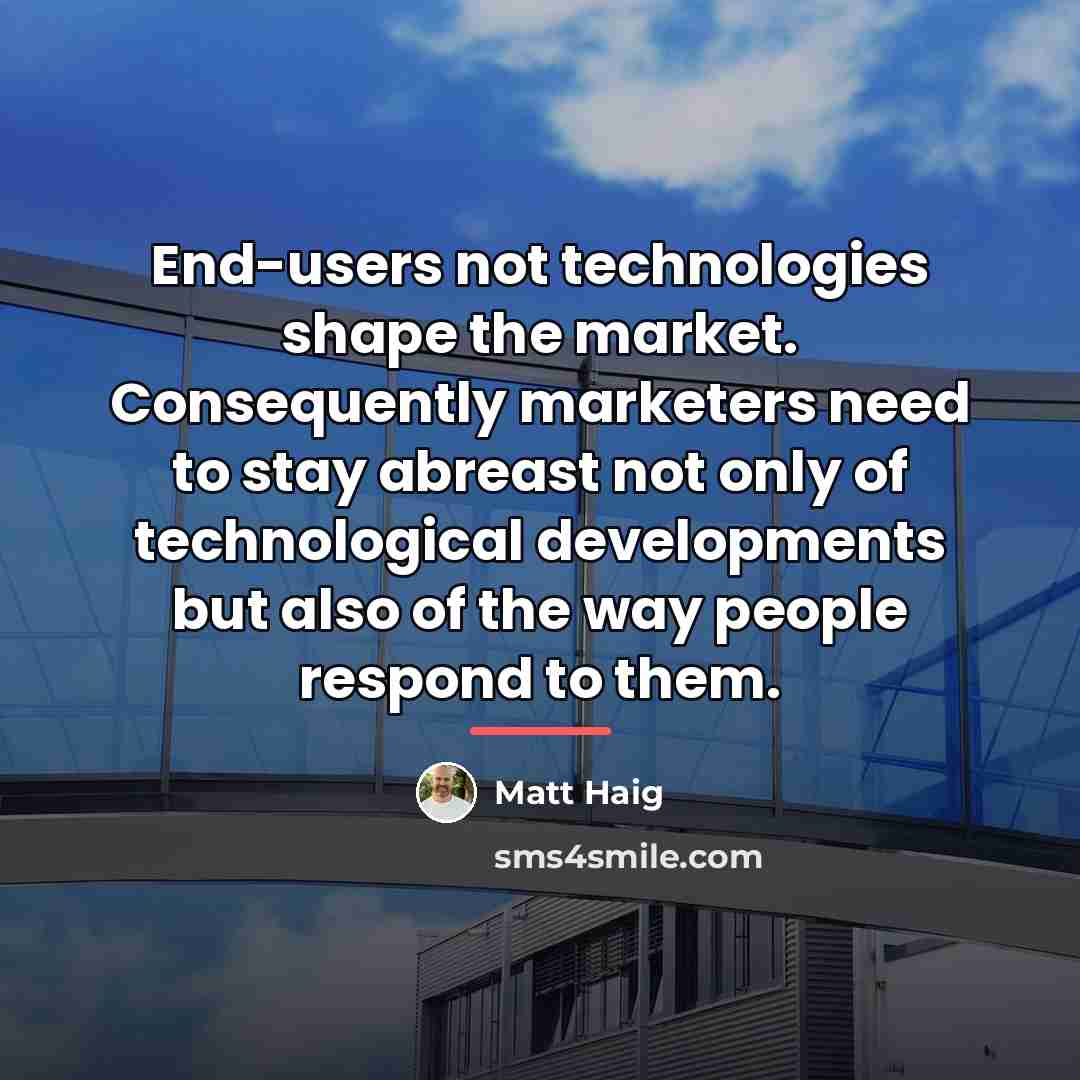 “End-users not technologies shape the market. Consequently marketers need to…” quote by Matt Haig