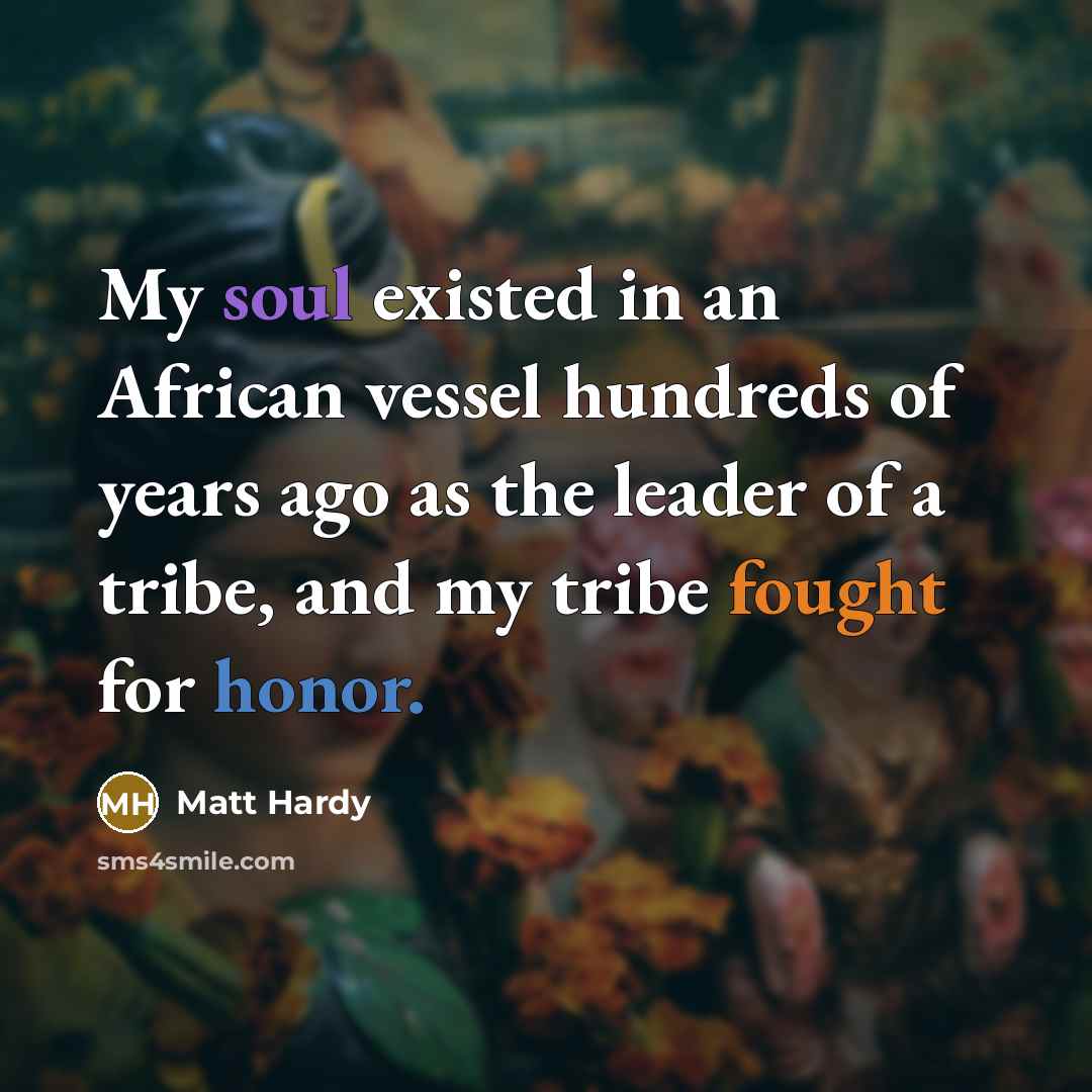 “My soul existed in an African vessel hundreds of years…” quote by Matt Hardy