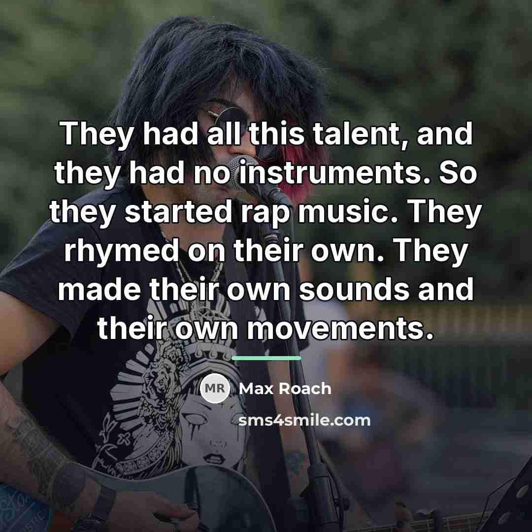 “They had all this talent, and they had no instruments.…” quote by Max Roach