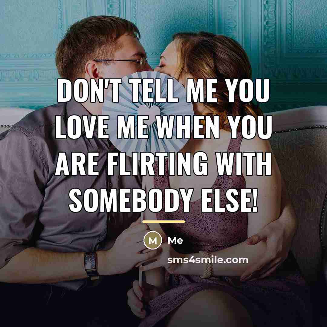 “Don't tell me you love me when you are flirting…” quote by Me
