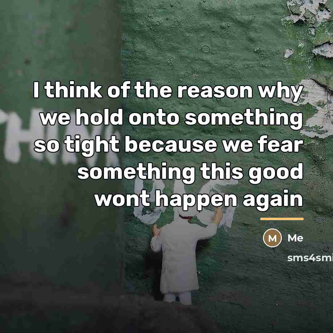 “I think of the reason why we hold onto something…” quote by Me