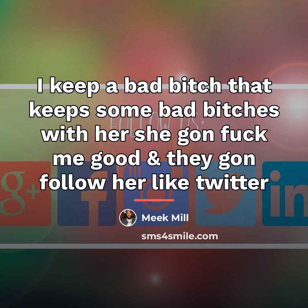 “I keep a bad bitch that keeps some bad bitches…” quote by Meek Mill