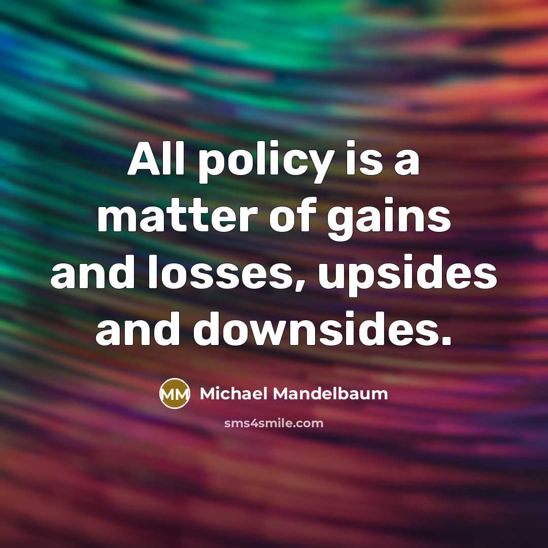 “All policy is a matter of gains and losses, upsides…” quote by Michael Mandelbaum