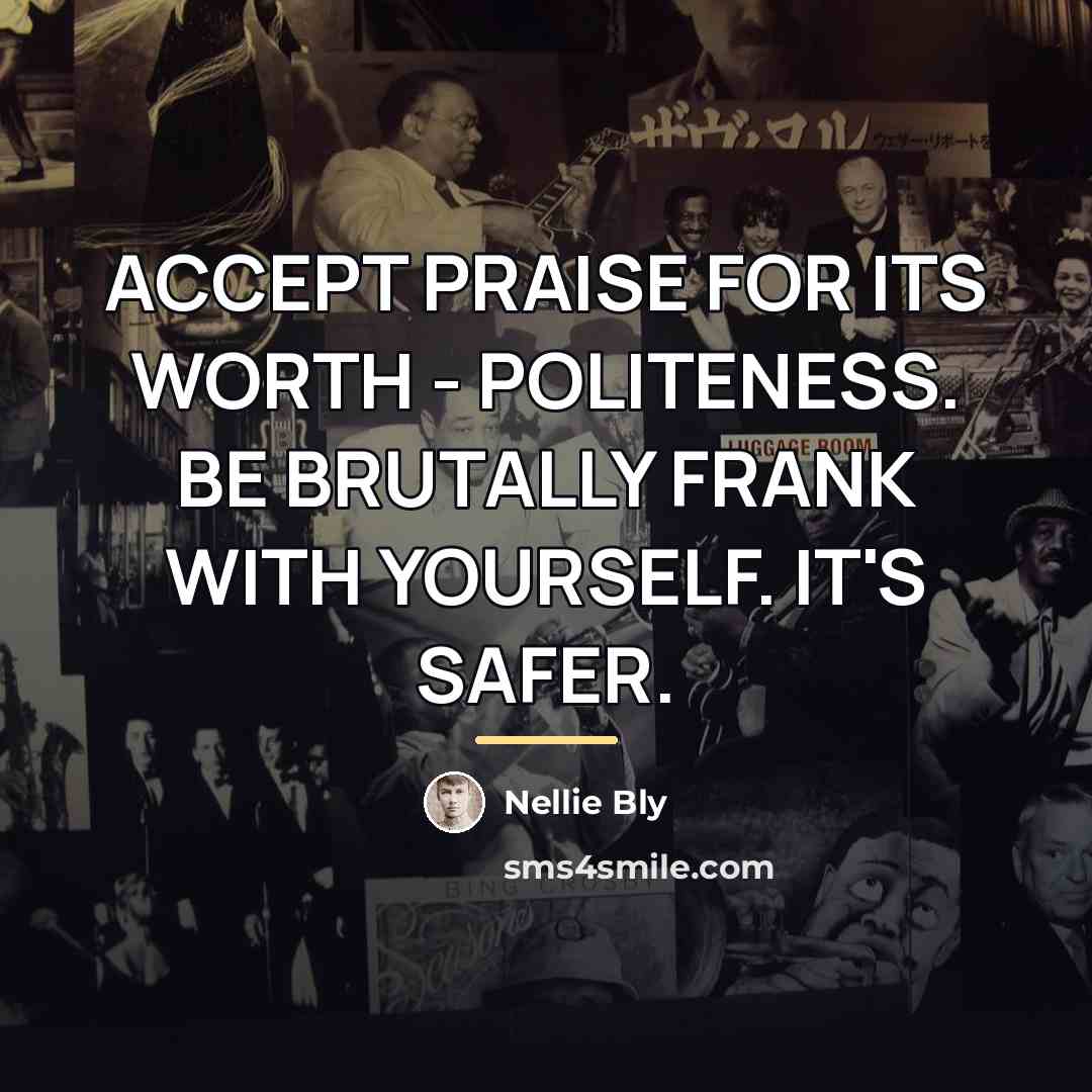 “ACCEPT PRAISE FOR ITS WORTH - POLITENESS. BE BRUTALLY FRANK…” quote by Nellie Bly