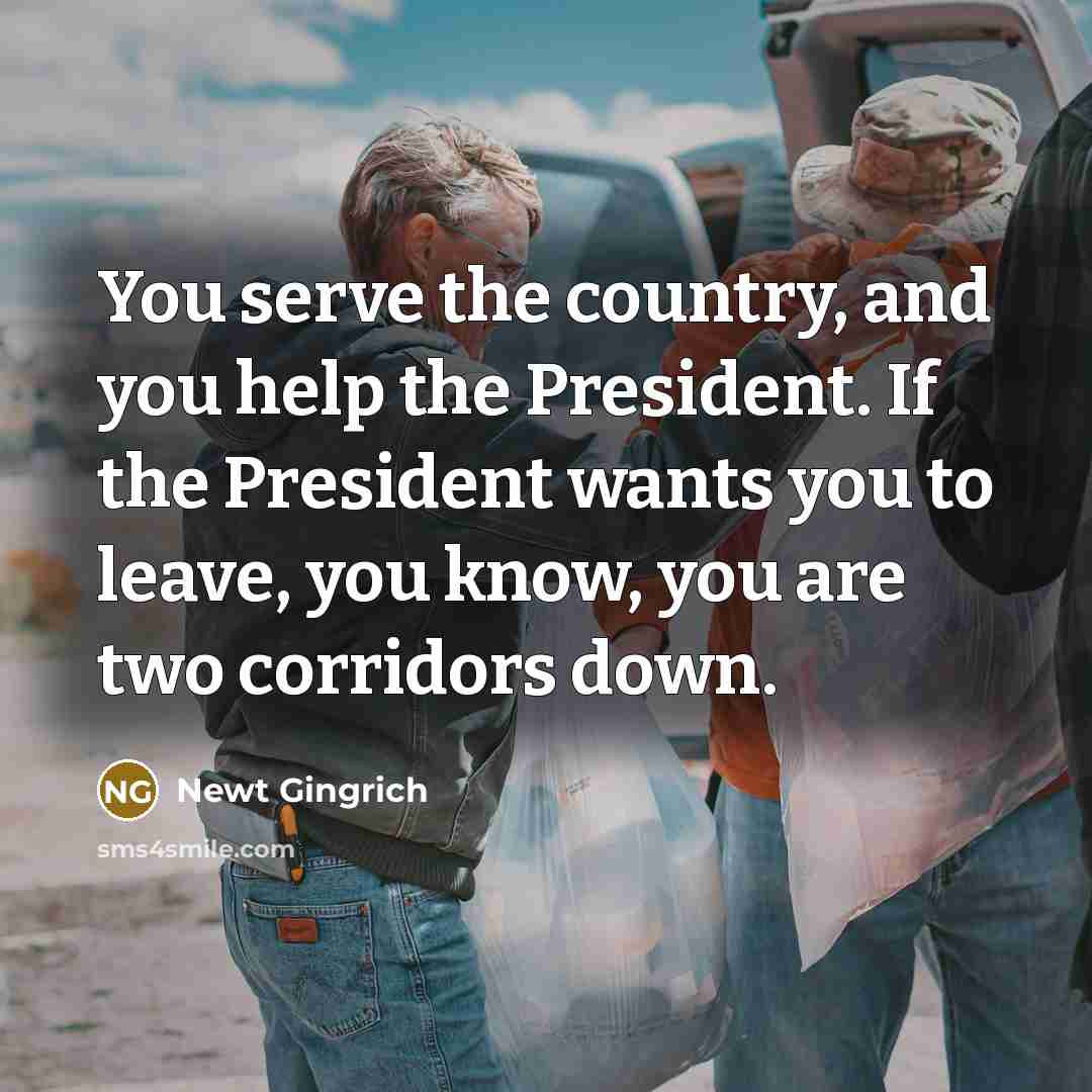 “You serve the country, and you help the President. If…” quote by Newt Gingrich