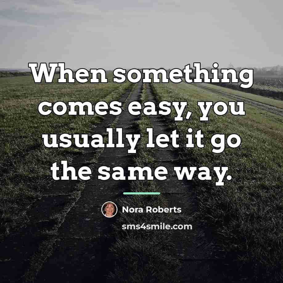 “When something comes easy, you usually let it go the…” quote by Nora Roberts