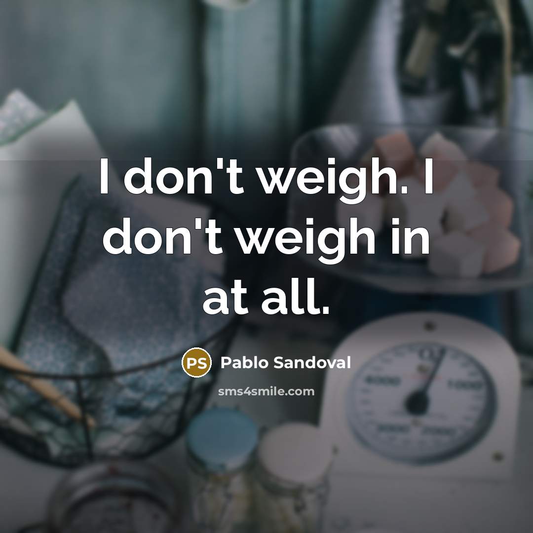 “I don't weigh. I don't weigh in at all.…” quote by Pablo Sandoval