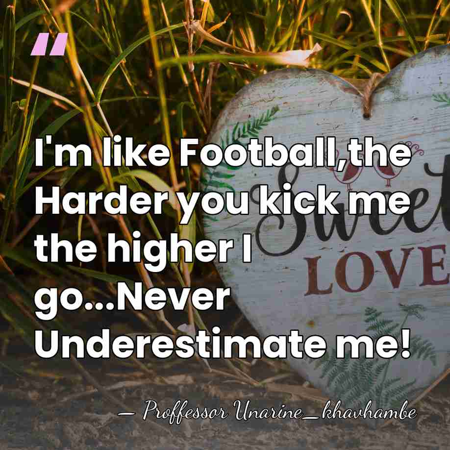 I'm like Football,the Harder you kick me the higher I go...Never Underestimate&hellip; - Proffessor Unarine_khavhambe