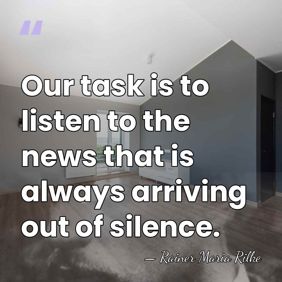 Our task is to listen to the news that is always arriving&hellip; - Rainer Maria Rilke