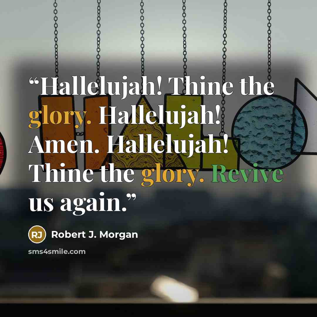 “Hallelujah! Thine the glory. Hallelujah! Amen. Hallelujah! Thine the glory. Revive us again.” quote by Robert J. Morgan