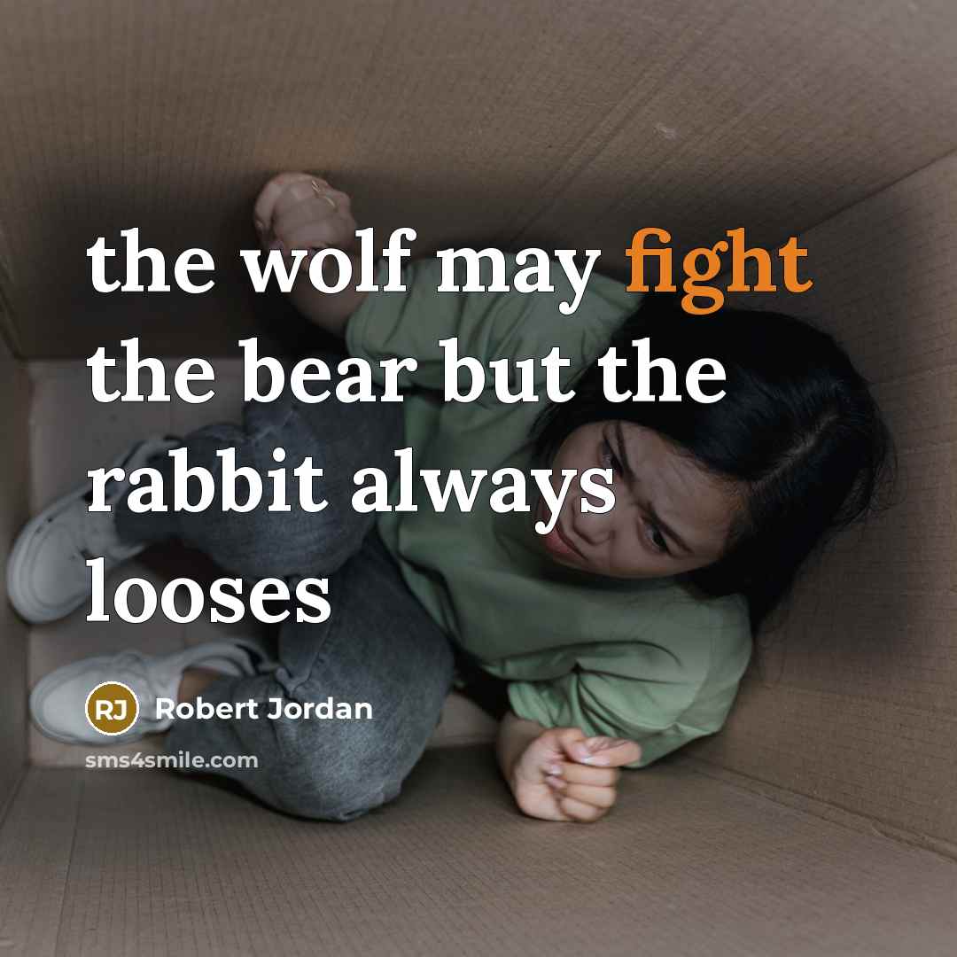 “the wolf may fight the bear but the rabbit always…” quote by Robert Jordan
