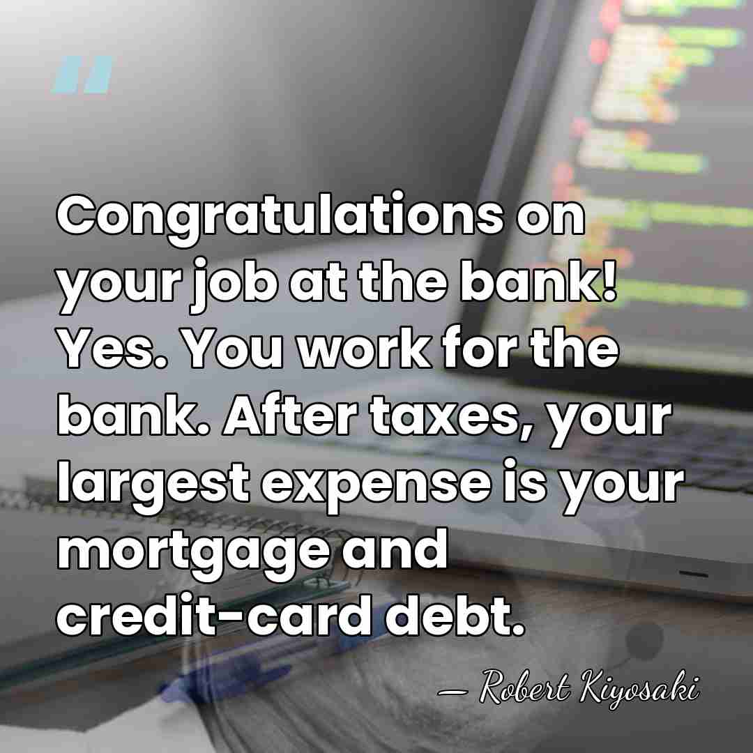 Congratulations on your job at the bank! Yes. You work for the&hellip; - Robert Kiyosaki