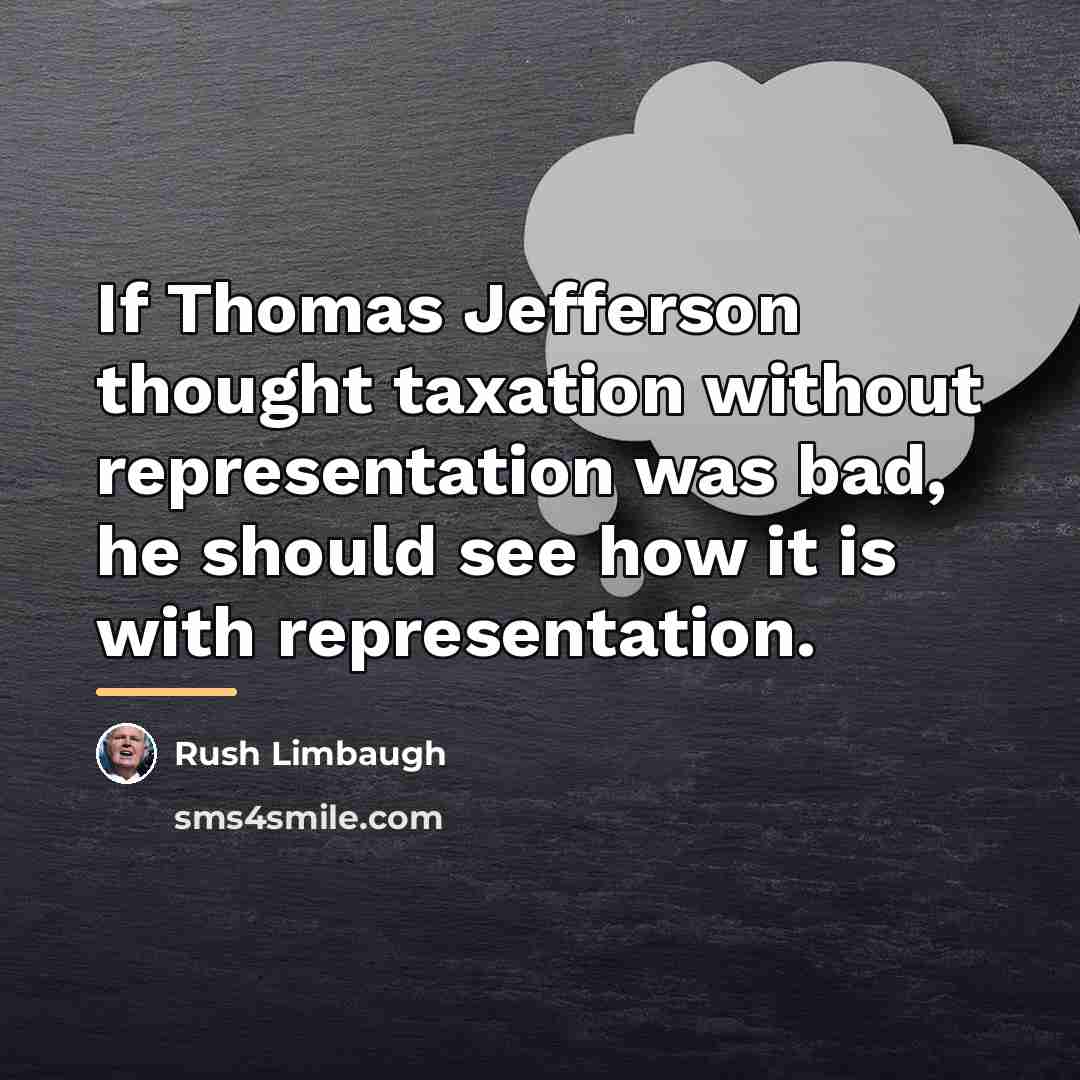 “If Thomas Jefferson thought taxation without representation was bad, he…” quote by Rush Limbaugh