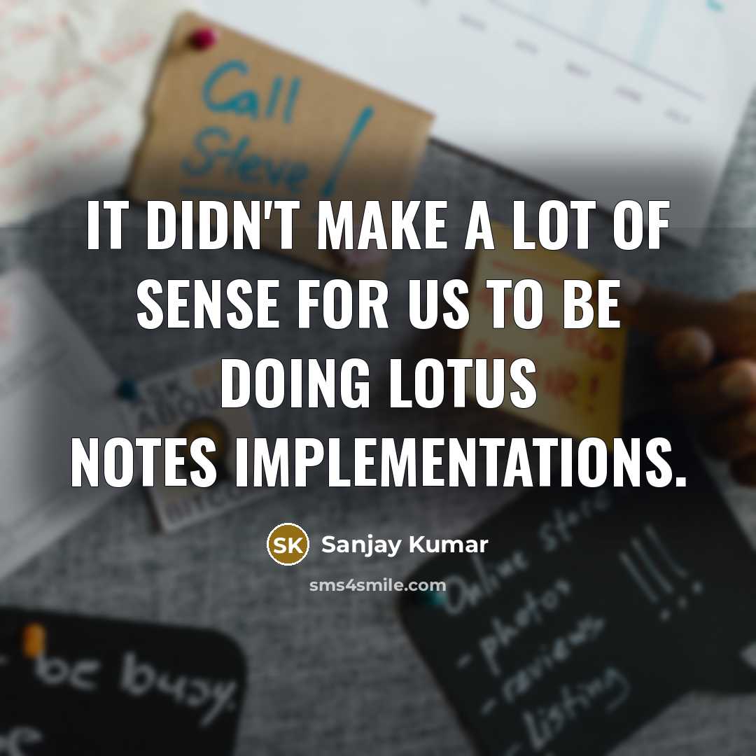 “It didn't make a lot of sense for us to…” quote by Sanjay Kumar