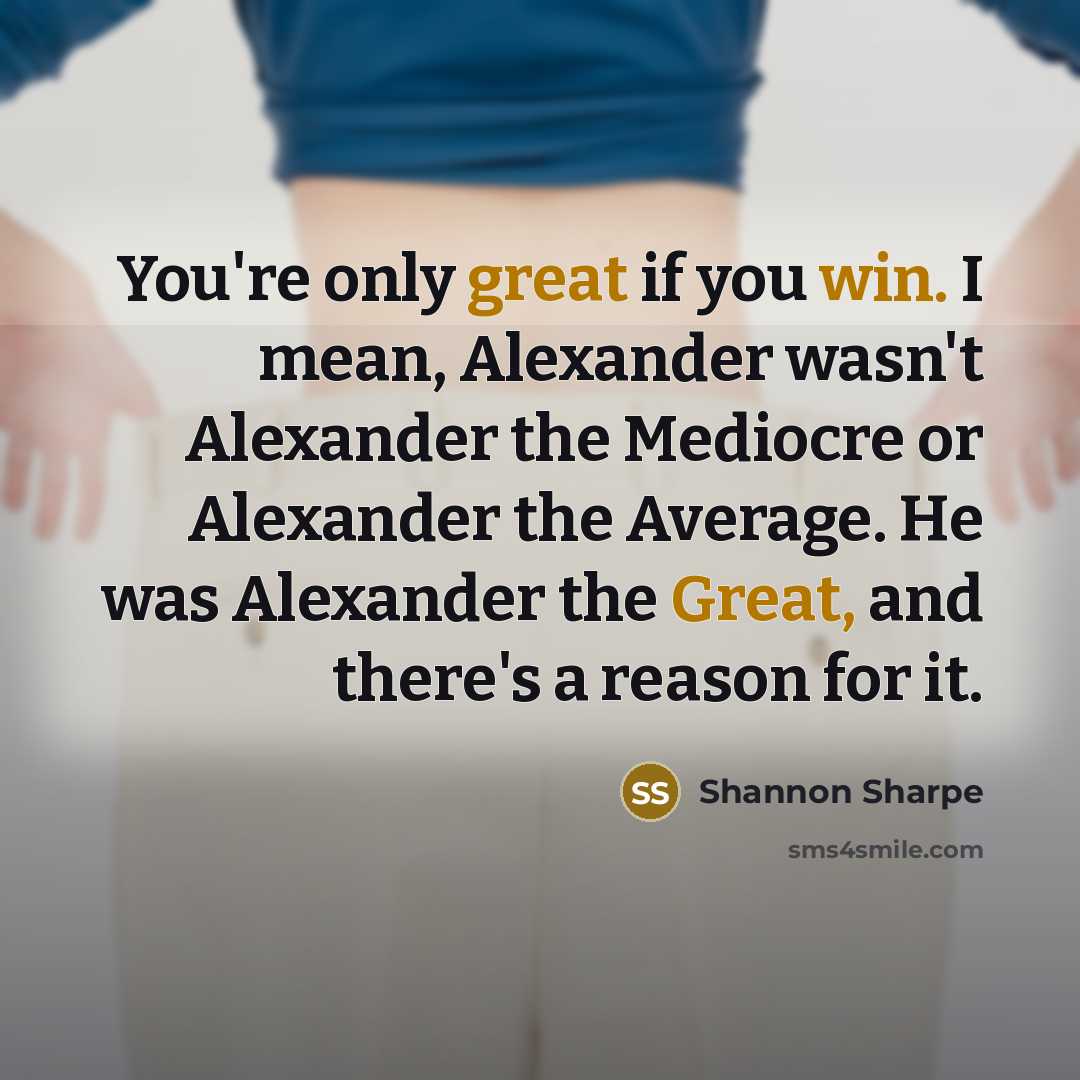 “You're only great if you win. I mean, Alexander wasn't Alexander the Mediocre or Alexander the Average. He was Alexander the Great, and there's a reason for it.” quote by Shannon Sharpe
