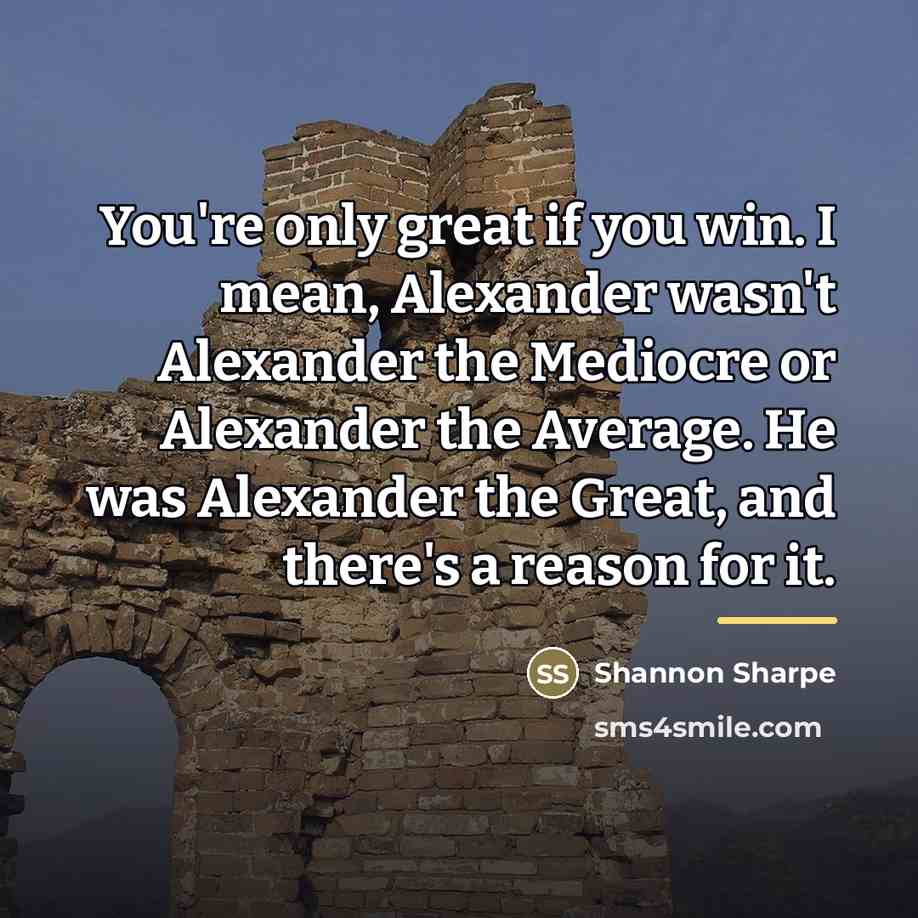 “You're only great if you win. I mean, Alexander wasn't…” quote by Shannon Sharpe
