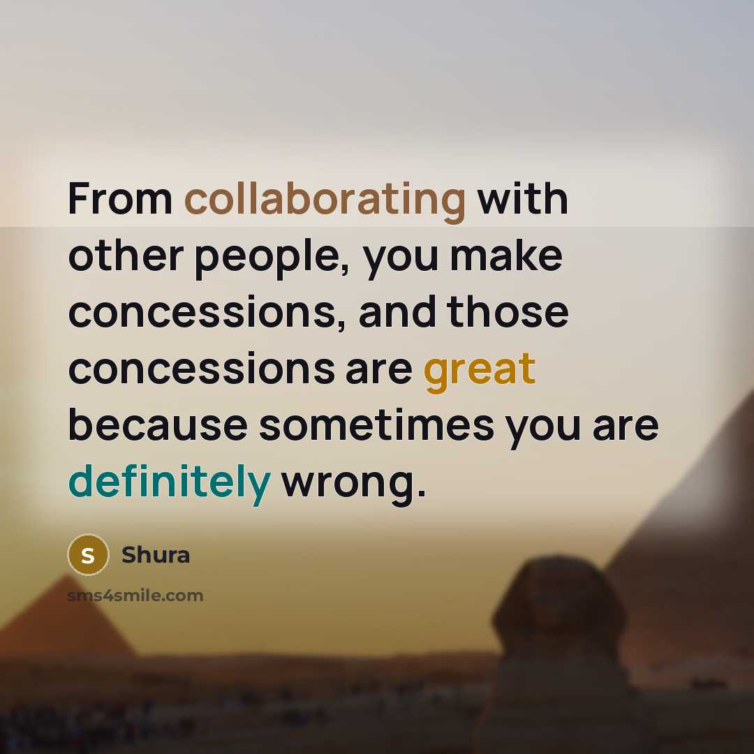 “From collaborating with other people, you make concessions, and those concessions are great because sometimes you are definitely wrong.” quote by Shura