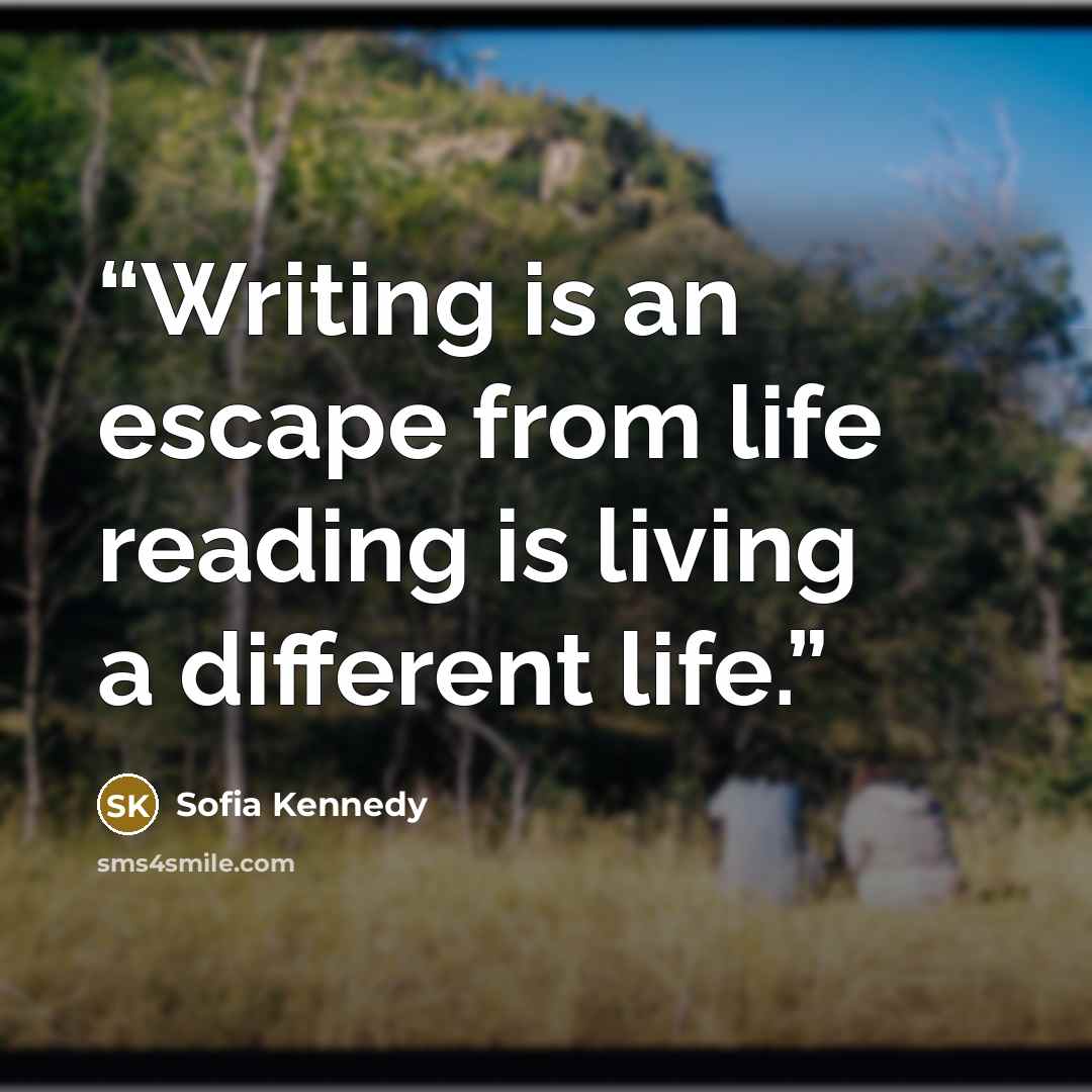 “Writing is an escape from life reading is living a different life.” quote by Sofia Kennedy