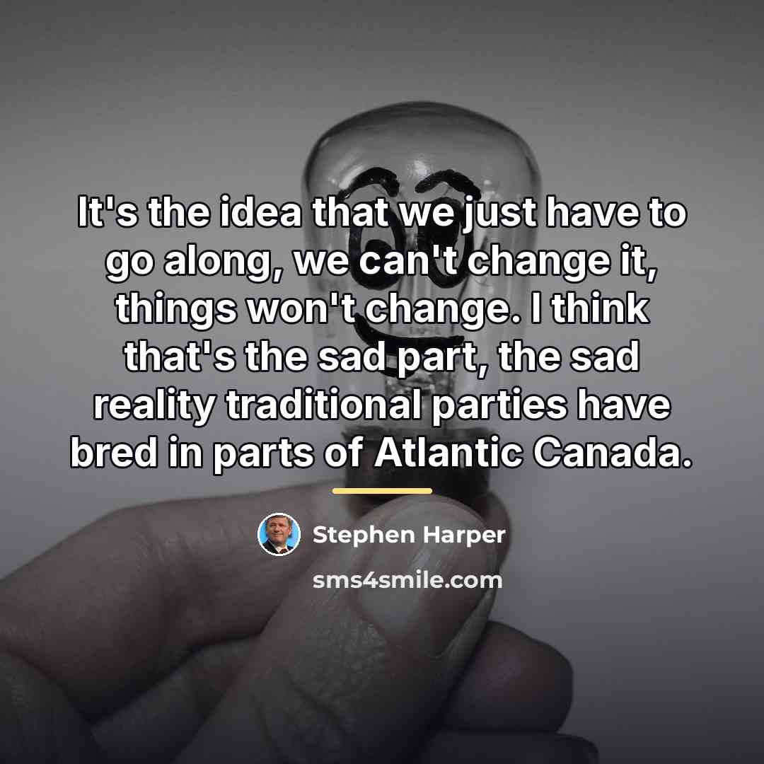 “It's the idea that we just have to go along,…” quote by Stephen Harper