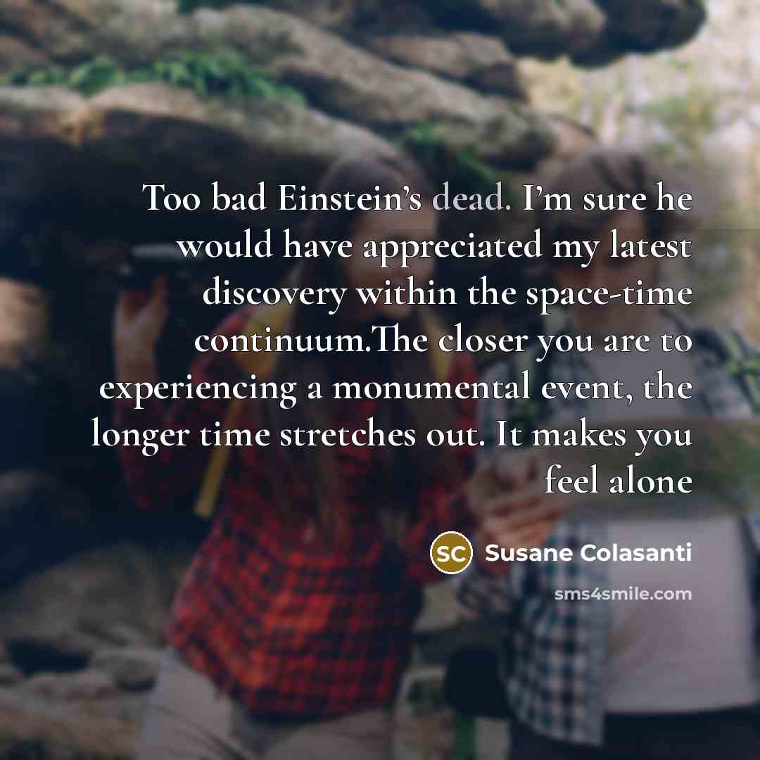 “Too bad Einstein’s dead. I’m sure he would have appreciated…” quote by Susane Colasanti